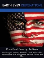 Crawford County, Indiana: Including Its History, The Potts Creek Rockshelter Archeological Site, The Hoosier National Forest,
