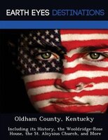Oldham County, Kentucky: Including Its History, The Wooldridge-rose House, The St. Aloysius Church, And More