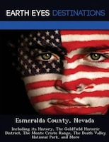 Esmeralda County, Nevada: Including Its History, The Goldfield Historic District, The Monte Cristo Range, The Death Valley Na