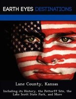 Lane County, Kansas: Including Its History, The Pottorff Site, The Lake Scott State Park, And More