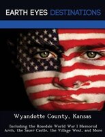 Wyandotte County, Kansas: Including The Rosedale World War I Memorial Arch, The Sauer Castle, The Village West, And More