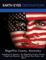 Magoffin County, Kentucky: Including Its History, The Magoffin County Pioneer Village And Museum, The Samuel May House, And Mo