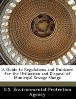 A Guide To Regulations And Guidance For The Utilization And Disposal Of Municipal Sewage Sludge