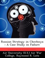 Russian Strategy In Chechnya: A Case Study In Failure