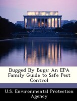 Bugged By Bugs: An Epa Family Guide To Safe Pest Control