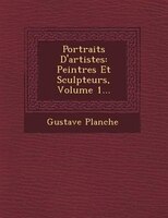 Portraits D'artistes: Peintres Et Sculpteurs, Volume 1...