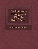 La Princesse Georges: A Play In Three Acts...