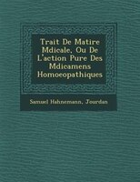 Trait? De Mati?re M?dicale, Ou De L'action Pure Des M?dicamens Homoeopathiques