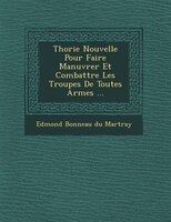 Th?orie Nouvelle Pour Faire Man?uvrer Et Combattre Les Troupes De Toutes Armes ...