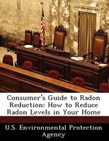 Consumer's Guide To Radon Reduction: How To Reduce Radon Levels In Your Home