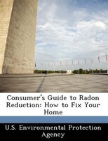 Consumer's Guide To Radon Reduction: How To Fix Your Home