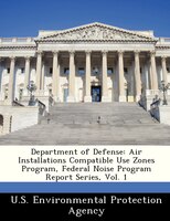Department Of Defense: Air Installations Compatible Use Zones Program, Federal Noise Program Report Series, Vol. 1