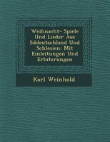 Weihnacht- Spiele Und Lieder Aus S?ddeutschland Und Schlesien: Mit Einleitungen Und Erl?uterungen