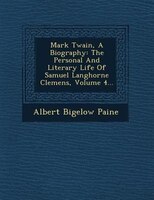 Mark Twain, A Biography: The Personal And Literary Life Of Samuel Langhorne Clemens, Volume 4...