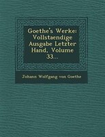 Goethe's Werke: Vollstaendige Ausgabe Letzter Hand, Volume 33...