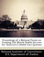 Proceedings Of A National Forum On Creating Jail Mental Health Services For Tomorrow's Health Care Systems