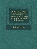 Introduction À La Syntaxe Latine, Avec Des Exemples De Thèmes Et Un Abrégé De L'histoire Grecque Et Romaine...