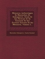 Mémoires Authentiques De Maximilien De Robespierre, Ornés De Son Portrait Et De Facsimile De Son Écriture Extraits De Ses Mémoires