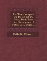 L'office Complet Du Matin Et Du Soir, Pour Tous Les Dimanches Et Fêtes De L'année...