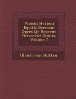 Vlrichi Hvtteni Eqvitis Germani Opera Qv? Reperiri Potvervnt Omnia, Volume 7