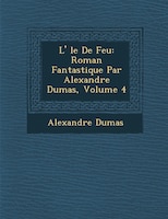 L' ?le De Feu: Roman Fantastique Par Alexandre Dumas, Volume 4