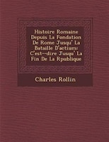 Histoire Romaine Depuis La Fondation De Rome Jusqu'? La Bataille D'actium: C'est-?-dire Jusqu'? La Fin De La R?publique