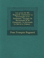 Les ?uvres De Mr. Regnard: Contenant La Provençale ?uvre Posthume, Voyages De Normandie & De Chaumont, La Serenade, Le Bal & L