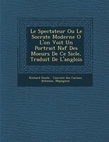 Le Spectateur Ou Le Socrate Moderne O? L'on Voit Un Portrait Na?f Des Moeurs De Ce Si?cle, Traduit De L'anglois