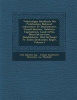 Vollst?ndiges Handbuch Der Praktischen National-oekonomie: F?r Staatsm?nner, Grund-besitzer, Gelehrte, Capitalisten, Landwirthe, M