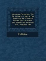 Oeuvres Compl?tes: Vie De Voltaire : Suivie Des M?moires De Voltaire Ecrits Par Lui-m?me, Des Tables Des Oeuvres Etc,