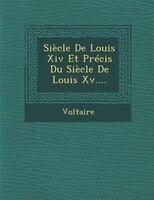 Siècle De Louis Xiv Et Précis Du Siècle De Louis Xv....