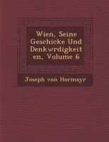 Wien, Seine Geschicke Und Denkw?rdigkeiten, Volume 6