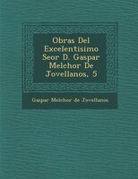 Obras Del Excelentisimo Se?or D. Gaspar Melchor De Jovellanos, 5