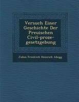 Versuch Einer Geschichte Der Preu?ischen Civil-proze?-gesetzgebung