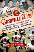 Bushville Wins!: The Wild Saga of the 1957 Milwaukee Braves and the Screwballs, Sluggers, and Beer Swiggers Who Cann