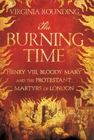 BURNING TIME: Henry Viii, Bloody Mary, And The Protestant Martyrs Of London