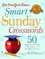 The New York Times Smart Sunday Crosswords Volume 3: 50 Sunday Puzzles From The Pages Of The New York Times