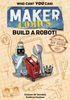 Maker Comics: Build A Robot!: The Ultimate Diy Guide; With 6 Robot Projects