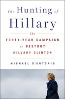 The Hunting Of Hillary: The Forty-year Campaign To Destroy Hillary Clinton