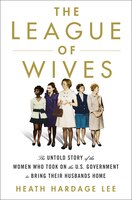 The League Of Wives: The Untold Story Of The Women Who Took On The U.s. Government To Bring Their Husbands Home
