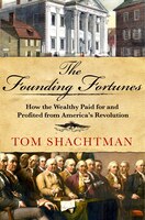 The Founding Fortunes: How The Wealthy Paid For And Profited From America's Revolution