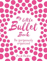 My Little Bullet Book: Be Gorgeously Organized