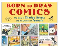 Born To Draw Comics: The Story Of Charles Schulz And The Creation Of Peanuts