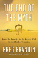 The End Of The Myth: From The Frontier To The Border Wall In The Mind Of America
