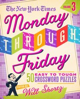 The New York Times Monday Through Friday Easy To Tough Crossword Puzzles Volume 3: 50 Puzzles From The Pages Of The New York Times