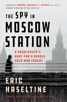 SPY IN MOSCOW STATION: A Counterspy’s Hunt For A Deadly Cold War Threat SPY IN MOSCOW STATION: A Counterspy’s Hunt For A Deadly Cold War Threat