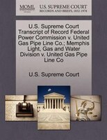 U.s. Supreme Court Transcript Of Record Federal Power Commission V. United Gas Pipe Line Co.; Memphis Light, Gas And Water Divisio