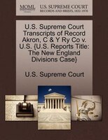 U.s. Supreme Court Transcripts Of Record Akron, C & Y Ry Co V. U.s. {u.s. Reports Title: The New England Divisions Case}