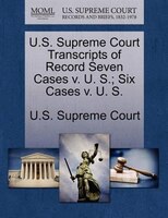 U.s. Supreme Court Transcripts Of Record Seven Cases V. U. S.; Six Cases V. U. S.