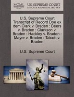 U.s. Supreme Court Transcript Of Record Doe Ex Dem Clark V. Braden: Beers V. Braden : Clarkson V. Braden : Hackley V. Braden : May